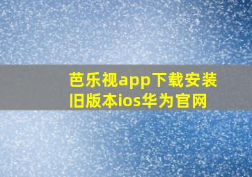 芭乐视app下载安装旧版本ios华为官网