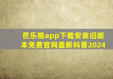 芭乐视app下载安装旧版本免费官网最新科普2024