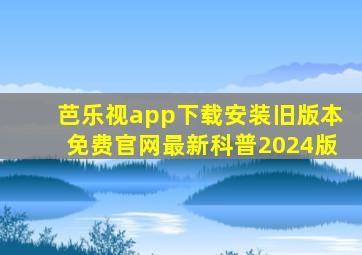 芭乐视app下载安装旧版本免费官网最新科普2024版