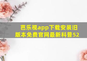 芭乐视app下载安装旧版本免费官网最新科普52