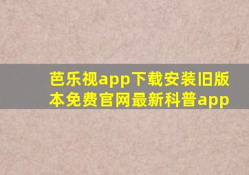 芭乐视app下载安装旧版本免费官网最新科普app