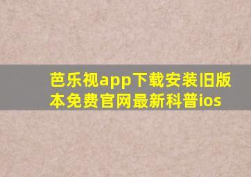 芭乐视app下载安装旧版本免费官网最新科普ios