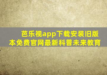 芭乐视app下载安装旧版本免费官网最新科普未来教育