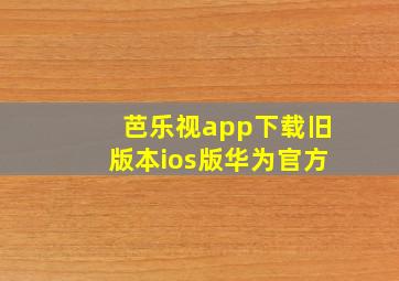 芭乐视app下载旧版本ios版华为官方