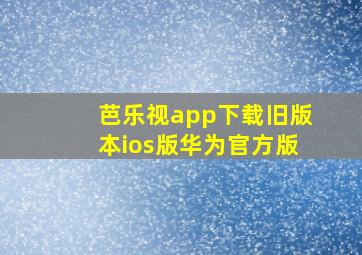 芭乐视app下载旧版本ios版华为官方版