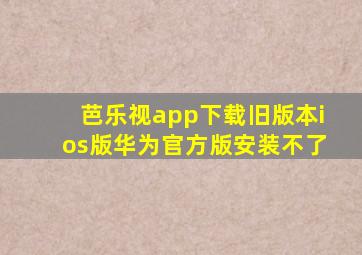 芭乐视app下载旧版本ios版华为官方版安装不了