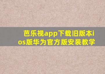 芭乐视app下载旧版本ios版华为官方版安装教学