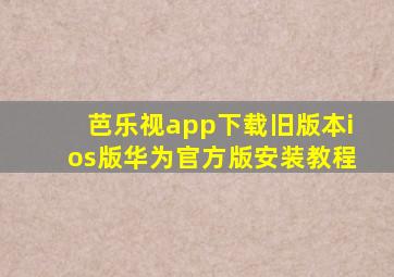 芭乐视app下载旧版本ios版华为官方版安装教程