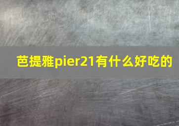 芭提雅pier21有什么好吃的