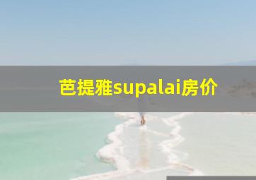 芭提雅supalai房价