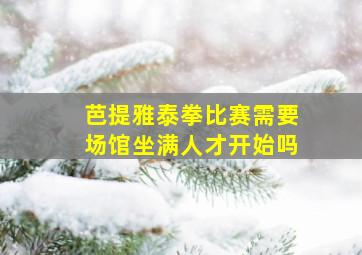 芭提雅泰拳比赛需要场馆坐满人才开始吗