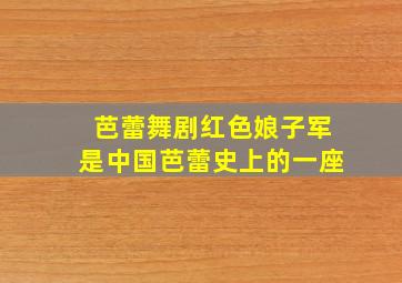 芭蕾舞剧红色娘子军是中国芭蕾史上的一座