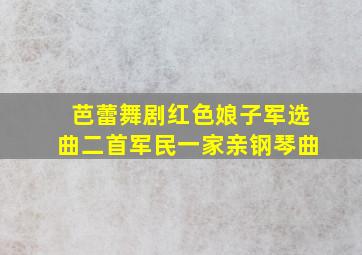 芭蕾舞剧红色娘子军选曲二首军民一家亲钢琴曲