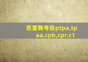 芭蕾舞考级ptpa,tpaa,cpb,cpr,c1