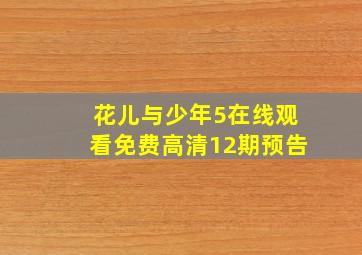 花儿与少年5在线观看免费高清12期预告