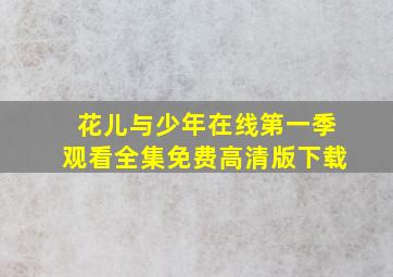 花儿与少年在线第一季观看全集免费高清版下载