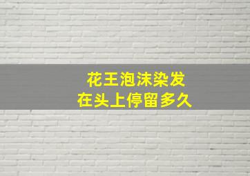 花王泡沫染发在头上停留多久