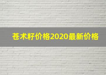 苍术籽价格2020最新价格