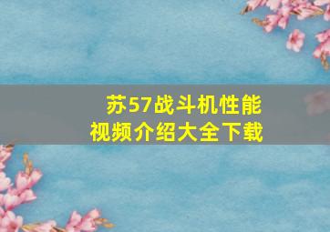 苏57战斗机性能视频介绍大全下载