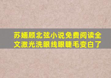 苏婳顾北弦小说免费阅读全文激光洗眼线眼睫毛变白了