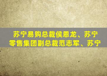 苏宁易购总裁侯恩龙、苏宁零售集团副总裁范志军、苏宁