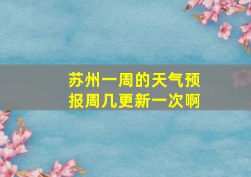 苏州一周的天气预报周几更新一次啊