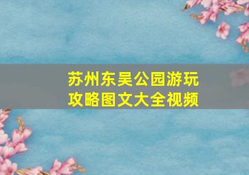 苏州东吴公园游玩攻略图文大全视频