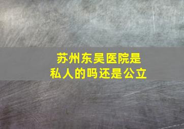 苏州东吴医院是私人的吗还是公立