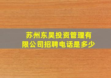 苏州东吴投资管理有限公司招聘电话是多少