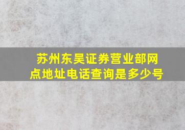 苏州东吴证券营业部网点地址电话查询是多少号