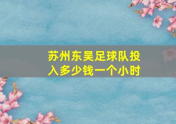 苏州东吴足球队投入多少钱一个小时