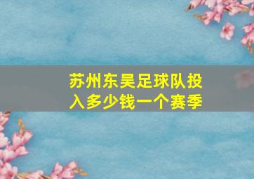 苏州东吴足球队投入多少钱一个赛季