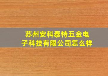 苏州安科泰特五金电子科技有限公司怎么样