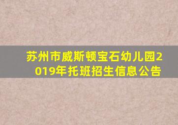 苏州市威斯顿宝石幼儿园2019年托班招生信息公告