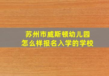 苏州市威斯顿幼儿园怎么样报名入学的学校