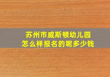 苏州市威斯顿幼儿园怎么样报名的呢多少钱