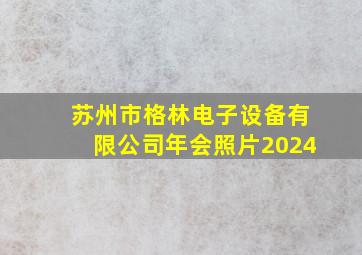 苏州市格林电子设备有限公司年会照片2024