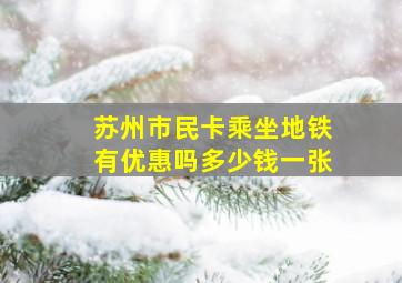 苏州市民卡乘坐地铁有优惠吗多少钱一张