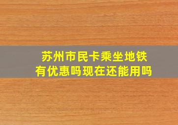 苏州市民卡乘坐地铁有优惠吗现在还能用吗