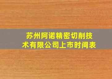 苏州阿诺精密切削技术有限公司上市时间表