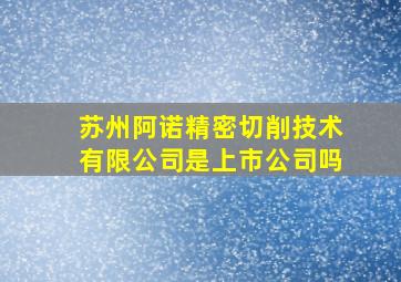 苏州阿诺精密切削技术有限公司是上市公司吗