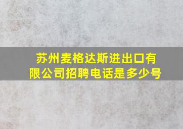 苏州麦格达斯进出口有限公司招聘电话是多少号