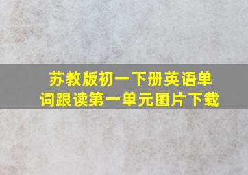 苏教版初一下册英语单词跟读第一单元图片下载