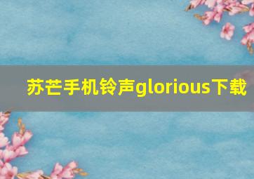 苏芒手机铃声glorious下载