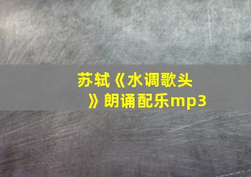 苏轼《水调歌头》朗诵配乐mp3