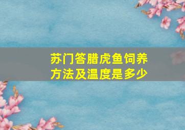 苏门答腊虎鱼饲养方法及温度是多少