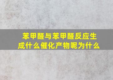 苯甲醛与苯甲醛反应生成什么催化产物呢为什么