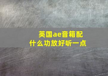 英国ae音箱配什么功放好听一点