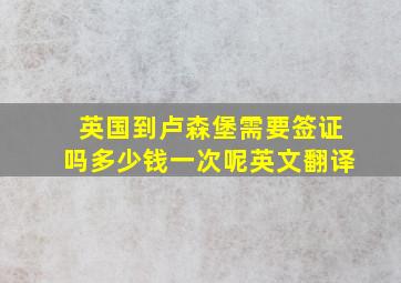 英国到卢森堡需要签证吗多少钱一次呢英文翻译