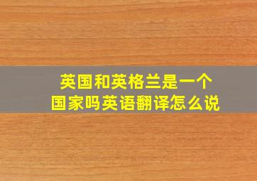 英国和英格兰是一个国家吗英语翻译怎么说